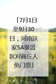 7月1日至9月30日，河南这家5A级景区对商丘人免门票