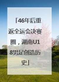 46年后重返全运会决赛圈，湖南U18男足创造历史
