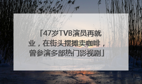 47岁TVB演员再就业，在街头摆摊卖咖啡，曾参演多部热门影视剧