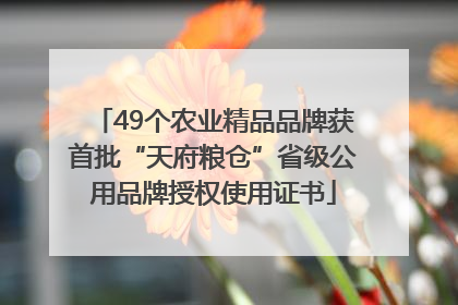 49个农业精品品牌获首批“天府粮仓”省级公用品牌授权使用证书