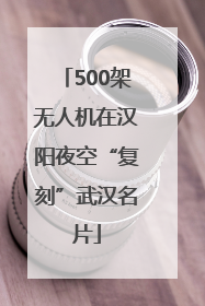 500架无人机在汉阳夜空“复刻”武汉名片