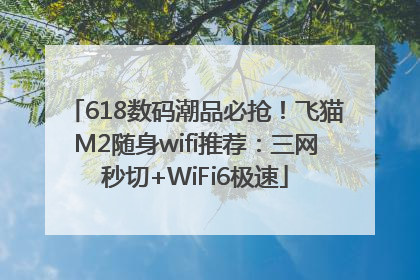 618数码潮品必抢！飞猫M2随身wifi推荐：三网秒切+WiFi6极速