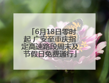 6月18日零时起 广安至重庆指定高速路段周末及节假日免费通行