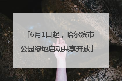 6月1日起，哈尔滨市公园绿地启动共享开放
