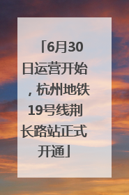 6月30日运营开始，杭州地铁19号线荆长路站正式开通