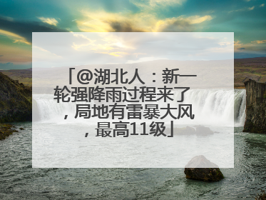 @湖北人：新一轮强降雨过程来了，局地有雷暴大风，最高11级