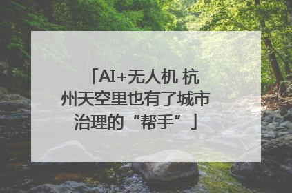 AI+无人机 杭州天空里也有了城市治理的“帮手”